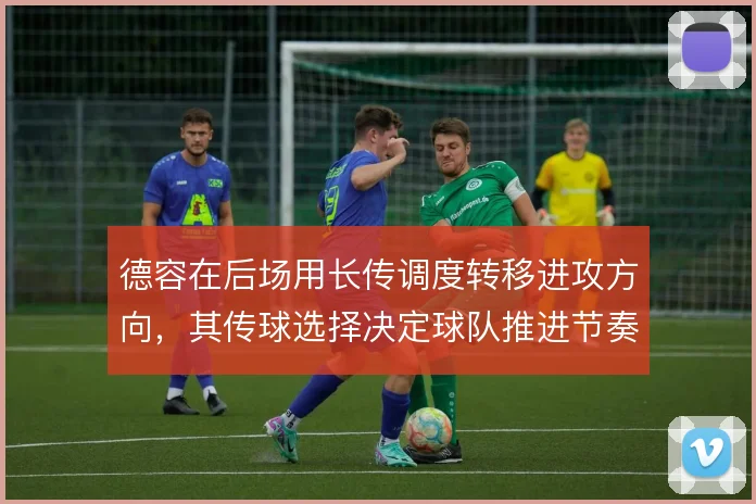 德容在后场用长传调度转移进攻方向,其传球选择决定球队推进节奏