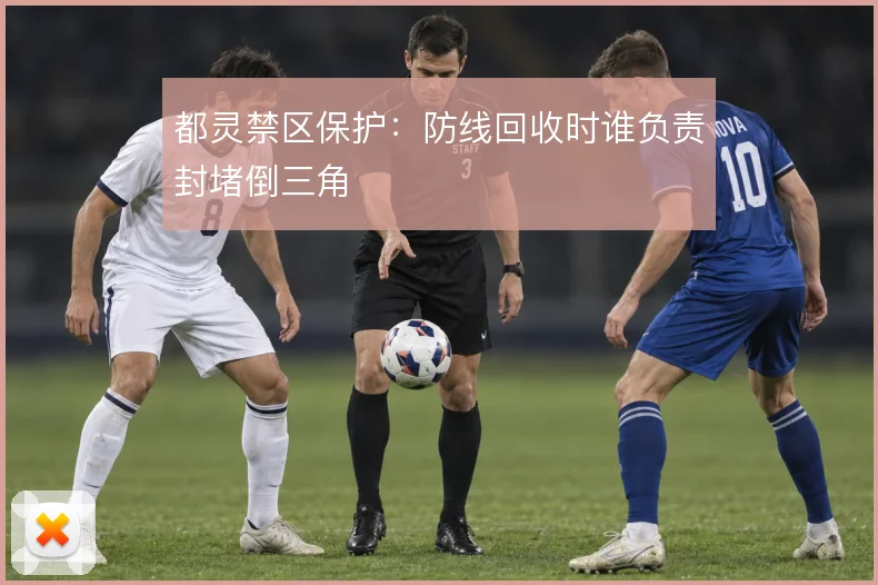 都灵禁区保护：防线回收时谁负责封堵倒三角