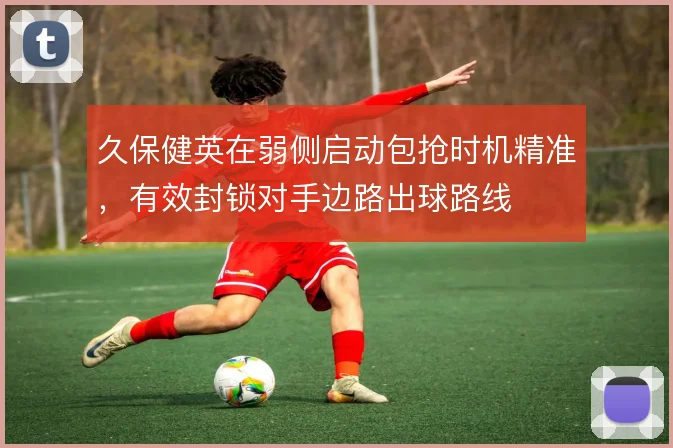 久保健英在弱侧启动包抢时机精准,有效封锁对手边路出球路线