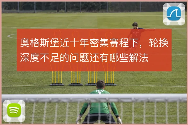 奥格斯堡近十年密集赛程下，轮换深度不足的问题还有哪些解法