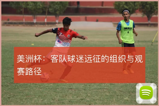 美洲杯：客队球迷远征的组织与观赛路径
