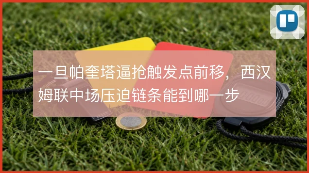 一旦帕奎塔逼抢触发点前移，西汉姆联中场压迫链条能到哪一步