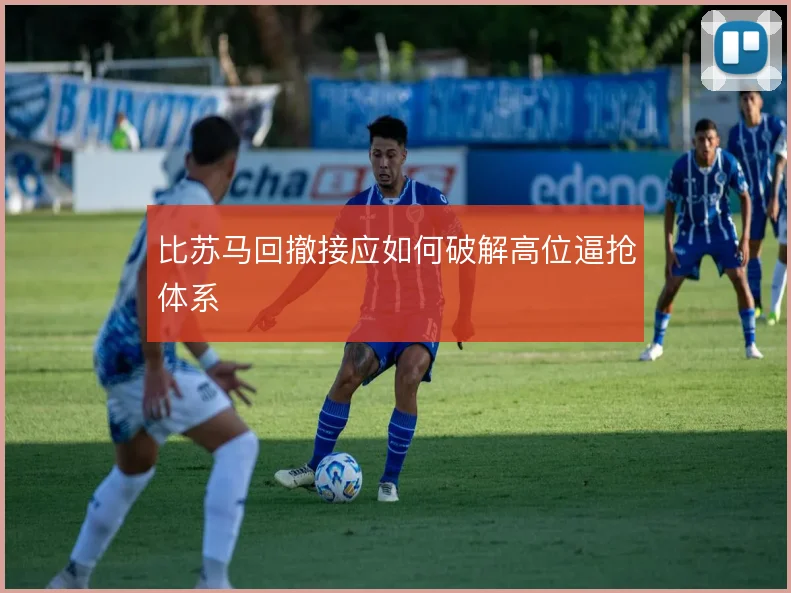 比苏马回撤接应如何破解高位逼抢体系
