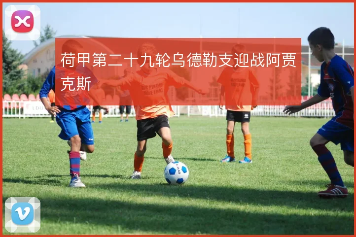 荷甲第二十九轮乌德勒支迎战阿贾克斯