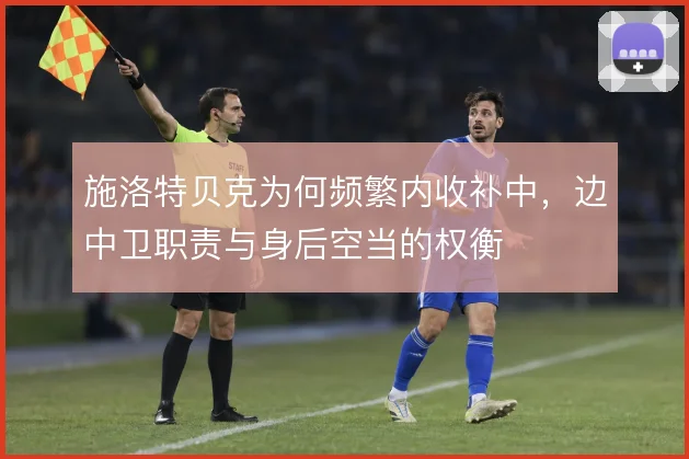 施洛特贝克为何频繁内收补中，边中卫职责与身后空当的权衡
